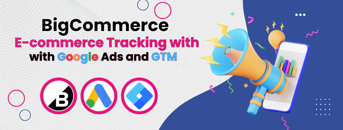 How to Setup BigCommerce Conversion Tracking with GTM & Google Ads Enhanced Conversions (Updated Data Layer)